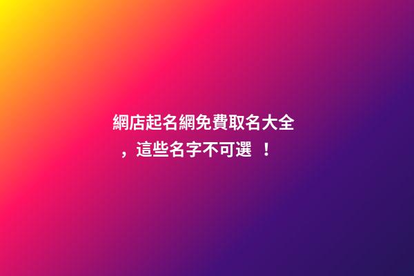網店起名網免費取名大全，這些名字不可選！